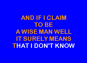 AND IF I CLAIM
TO BE

AWISE MAN WELL
IT SURELY MEANS
THATI DON'T KNOW