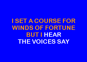 ISET A COURSE FOR
WINDS OF FORTUNE
BUTI HEAR
THEVOICES SAY
