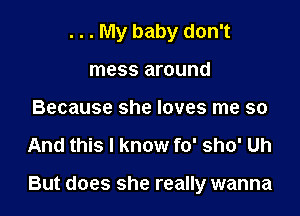 . . . My baby don't
mess around
Because she loves me so

And this I know fo' sho' Uh

But does she really wanna