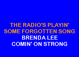 THE RADIO'S PLAYIN'
SOME FORGOTTEN SONG
BRENDA LEE
COMIN' 0N STRONG