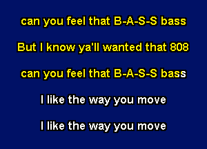 can you feel that B-A-S-S bass

But I know ya'll wanted that 808
can you feel that B-A-S-S bass
I like the way you move

I like the way you move