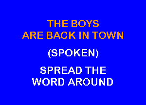 THE BOYS
ARE BACK IN TOWN

(SPOKEN)

SPREAD THE
WORD AROUND