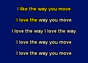 I like the way you move

I love the way you move

I love the way I love the way

I love the way you move

I love the way you move
