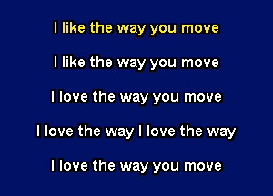 I like the way you move
I like the way you move

I love the way you move

I love the way I love the way

I love the way you move