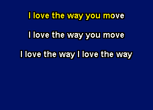 I love the way you move

I love the way you move

I love the way I love the way