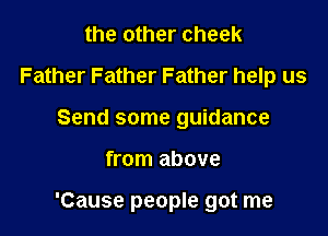 the other cheek
Father Father Father help us
Send some guidance

from above

'Cause people got me