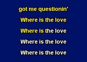 got me questionin'

Where is the love
Where is the love
Where is the love

Where is the love