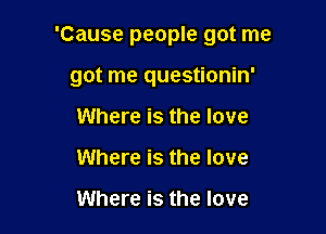 'Cause people got me

got me questionin'

Where is the love
Where is the love

Where is the love