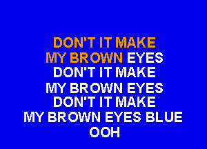 DON'T IT MAKE
MY BROWN EYES
DON'T IT MAKE

MY BROWN EYES
DON'T IT MAKE

MY BROWN EYES BLUE
OOH