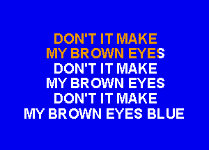 DON'T IT MAKE
MY BROWN EYES

DON'T IT MAKE
MY BROWN EYES

DON'T IT MAKE
MY BROWN EYES BLUE