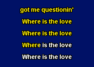 got me questionin'

Where is the love
Where is the love
Where is the love

Where is the love