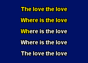 The love the love

Where is the love

Where is the love

Where is the love

The love the love