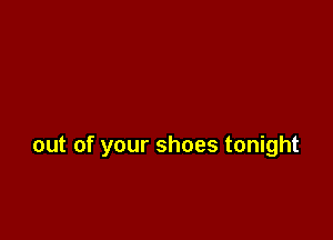 out of your shoes tonight