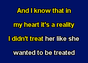 And I know that in

my heart it's a reality

I didn't treat her like she

wanted to be treated