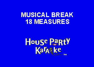 MUSICAL BREAK
18 MEASURES

HcauSe PE'RtY
Karly kc '

u