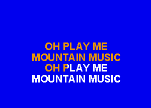 OH PLAY ME

MOUNTAIN MUSIC
OH PLAY ME

MOUNTAIN MUSIC