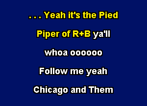 . . . Yeah it's the Pied

Piper of R-I-B ya'll

whoa oooooo
Follow me yeah

Chicago and Them