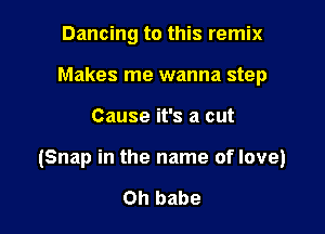 Dancing to this remix
Makes me wanna step

Cause it's a cut

(Snap in the name of love)

on babe