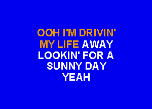 00H I'M DRIVIN'
MY LIFE AWAY

LOOKIN' FOR A
SUNNY DAY

YEAH