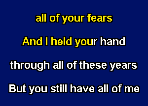 all of your fears

And I held your hand

through all of these years

But you still have all of me
