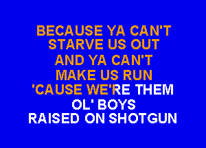 BECAUSE YA CAN'T
STARVE US OUT

AND YA CAN'T

MAKE US RUN
'CAUSE WE'RE THEM

OL' BOYS
RAISED 0N SHOTGUN