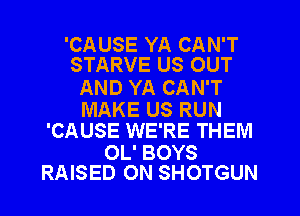 'CAUSE YA CAN'T
STARVE US OUT

AND YA CAN'T

MAKE US RUN
'CAUSE WE'RE THEM

OL' BOYS
RAISED 0N SHOTGUN