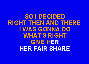 SOI DECIDED
RIGHT THEN AND THERE

I WAS GONNA DO
WHAT'S RIGHT

GIVE HER
HER FAIR SHARE