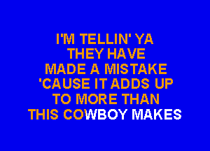 I'M TELLIN' YA
THEY HAVE

MADE A MISTAKE
'CAUSE ITADDS UP

TO MORE THAN
THIS COWBOY MAKES