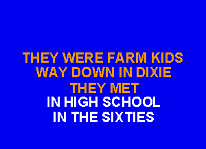 THEY WERE FARM KIDS
WAY DOWN IN DIXIE

THEY MET
IN HIGH SCHOOL

IN THE SIXTIES