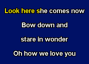 Look here she comes now
Bow down and

stare in wonder

Oh how we love you