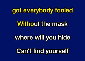 got everybody fooled

Without the mask

where will you hide

Can't find yourself