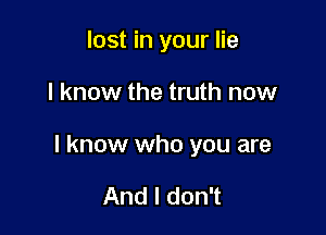 lost in your lie

I know the truth now

I know who you are

And I don't