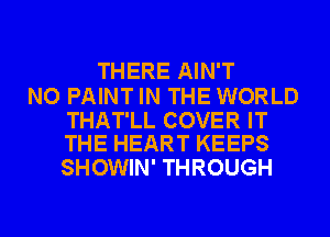 THERE AIN'T

NO PAINT IN THE WORLD

THAT'LL COVER IT
THE HEART KEEPS

SHOWIN' THROUGH