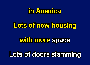 in America
Lots of new housing

with more space

Lots of doors slamming