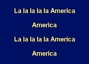 La la la la la America

America

La la la la la America

America