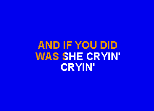 AND IF YOU DID

WAS SHE CRYIN'
CRYIN'