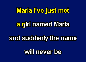 Maria I've just met

a girl named Maria

and suddenly the name

will never be