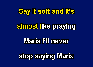 Say it soft and it's

almost like praying

Maria Pll never

stop saying Maria