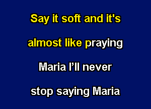 Say it soft and it's

almost like praying

Maria Pll never

stop saying Maria