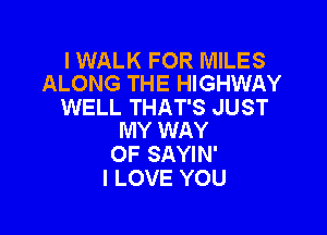 I WALK FOR MILES
ALONG THE HIGHWAY

WELL THAT'S JUST

MY WAY
OF SAYIN'
I LOVE YOU