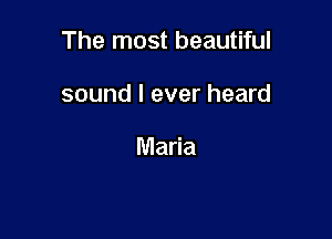 The most beautiful

sound I ever heard

Maria