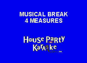 MUSICAL BREAK
4 MEASURES

HcauSe PE'RtY
KarAL kc '

u