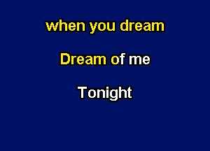 when you dream

Dream of me

Tonight