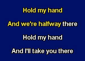 Hold my hand
And we're halfway there

Hold my hand

And I'll take you there