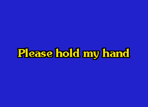 Please hold my hand