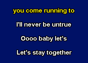 you come running to
I'll never be untrue

0000 baby let's

Let's stay together