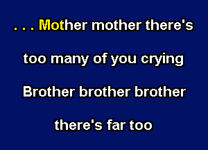 . . . Mother mother there's

too many of you crying

Brother brother brother

there's far too