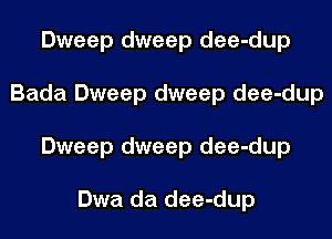 Dweep dweep dee-dup
Bada Dweep dweep dee-dup
Dweep dweep dee-dup

Dwa da dee-dup