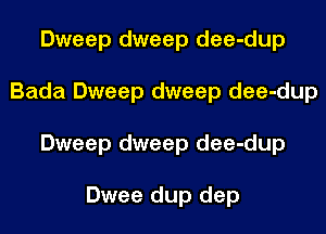 Dweep dweep dee-dup
Bada Dweep dweep dee-dup
Dweep dweep dee-dup

Dwee dup dep