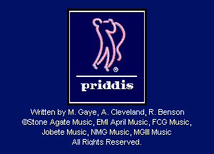 0

priddis

mitten by M, Gaye. A. Cleveland, RV Benson
estone Agate Music, EMI April Music, FCG Musnc,
Jobete Music, NMG Music, MGIII Musxc
All Rights Reserved